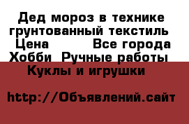 Дед мороз в технике грунтованный текстиль › Цена ­ 700 - Все города Хобби. Ручные работы » Куклы и игрушки   